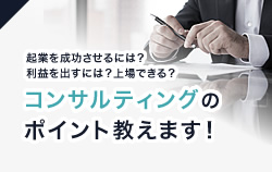 起業を成功させるには？利益を出すには？上場できる？コンサルティングのポイント教えます！